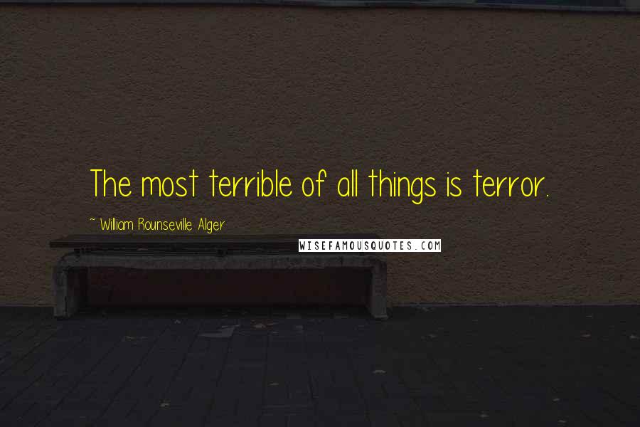 William Rounseville Alger Quotes: The most terrible of all things is terror.