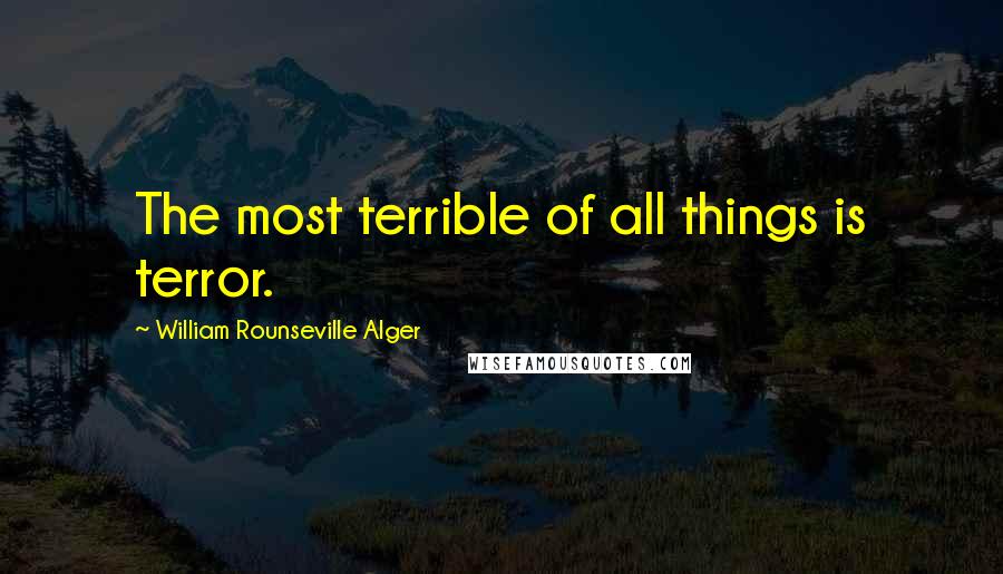 William Rounseville Alger Quotes: The most terrible of all things is terror.