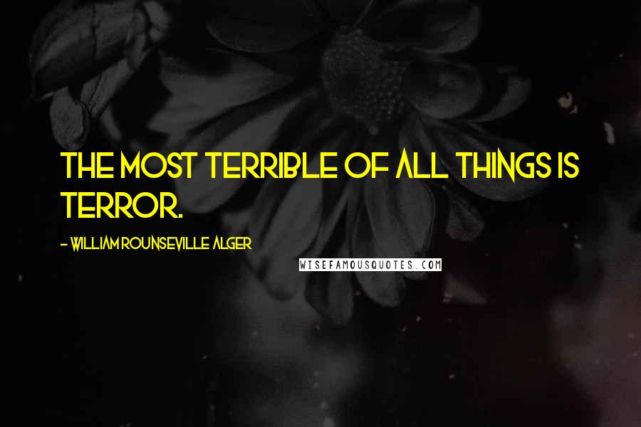 William Rounseville Alger Quotes: The most terrible of all things is terror.