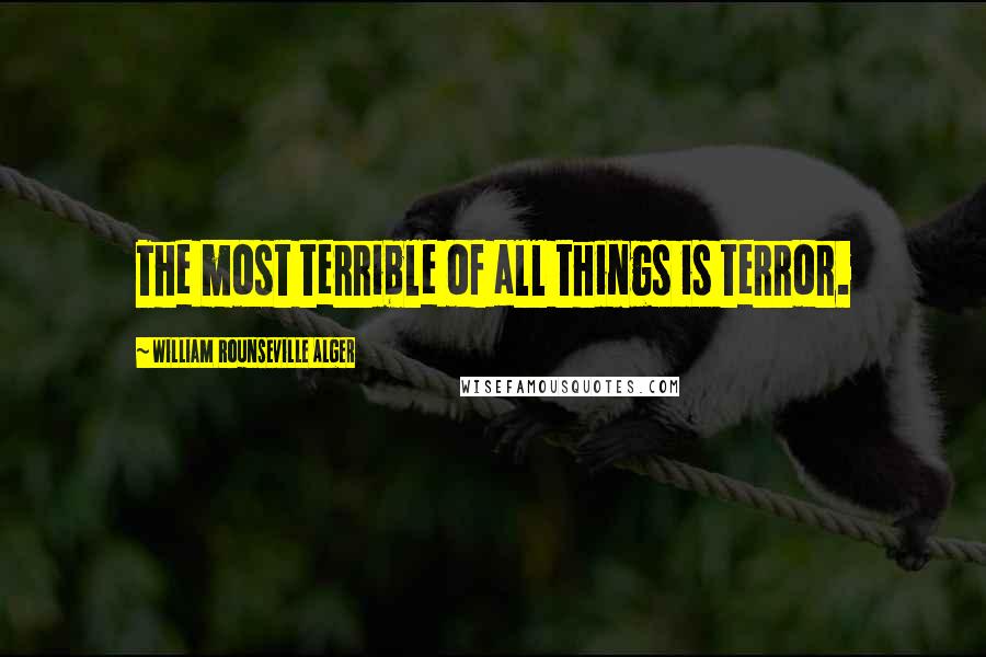 William Rounseville Alger Quotes: The most terrible of all things is terror.