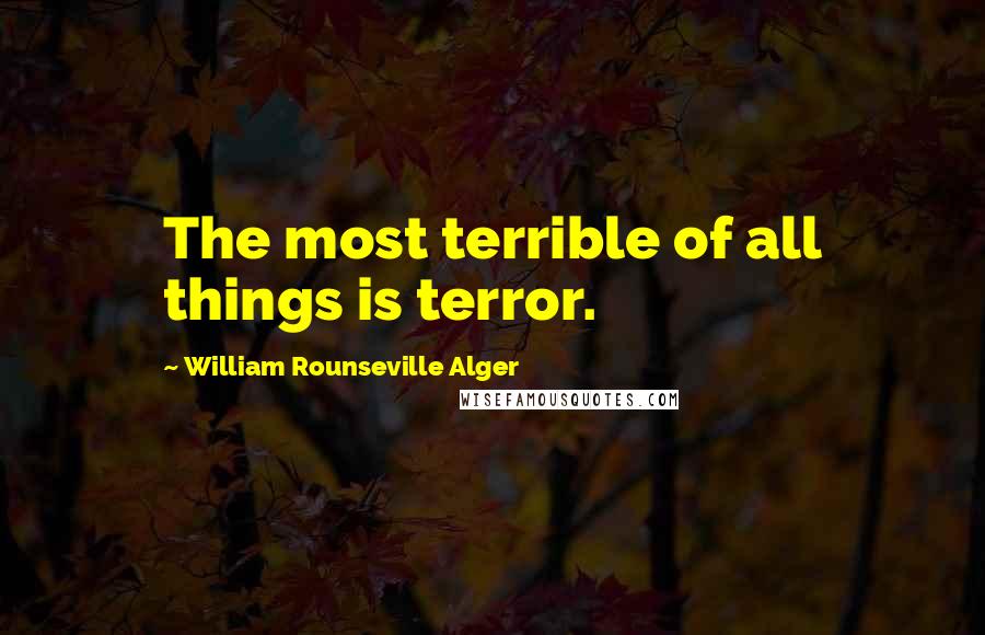 William Rounseville Alger Quotes: The most terrible of all things is terror.