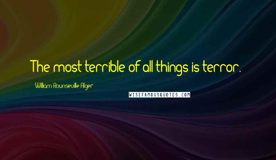 William Rounseville Alger Quotes: The most terrible of all things is terror.