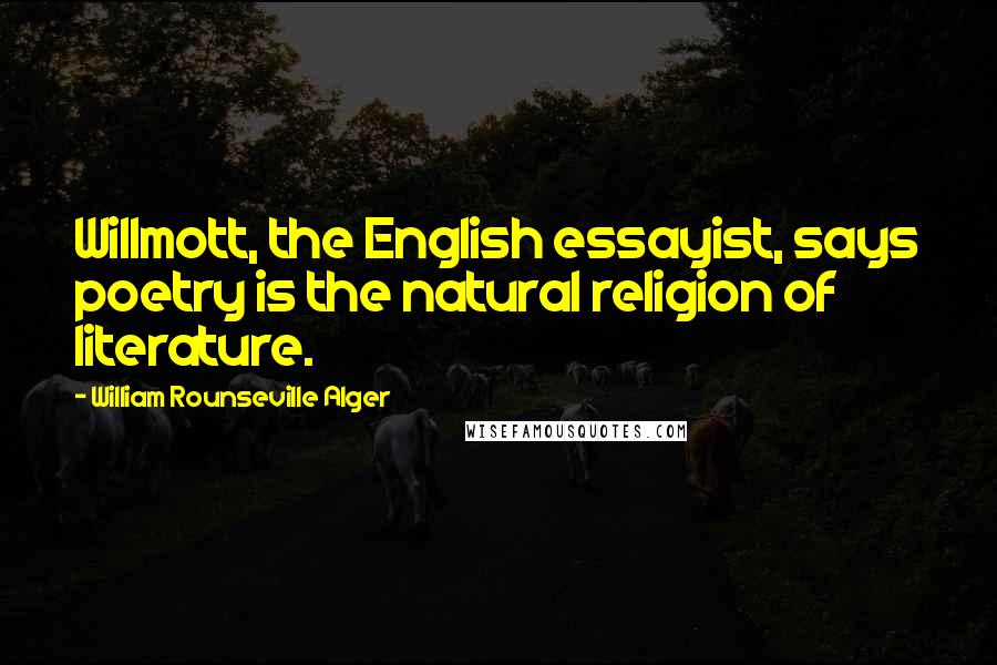 William Rounseville Alger Quotes: Willmott, the English essayist, says poetry is the natural religion of literature.