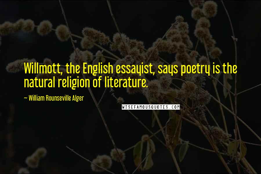 William Rounseville Alger Quotes: Willmott, the English essayist, says poetry is the natural religion of literature.