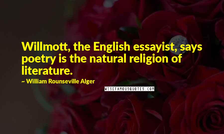 William Rounseville Alger Quotes: Willmott, the English essayist, says poetry is the natural religion of literature.