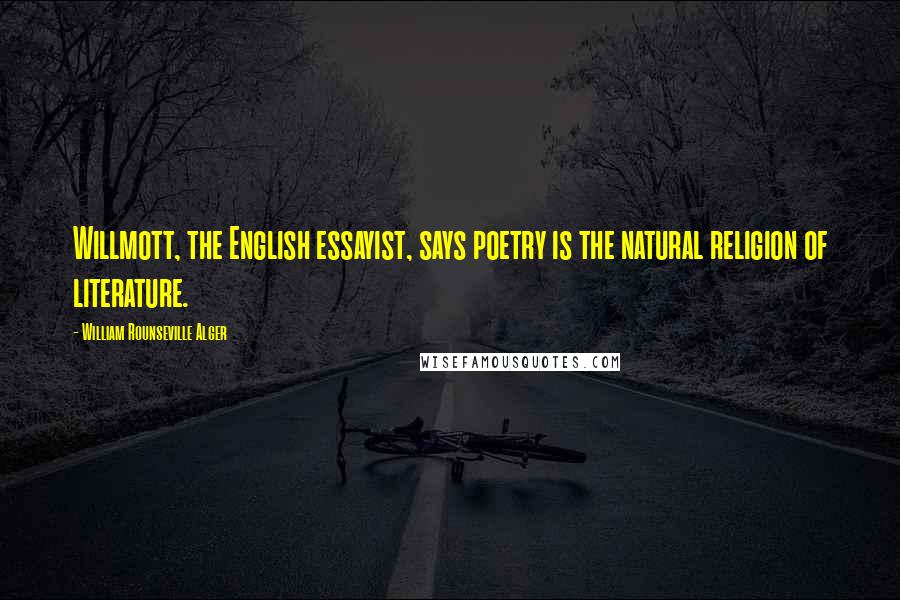 William Rounseville Alger Quotes: Willmott, the English essayist, says poetry is the natural religion of literature.