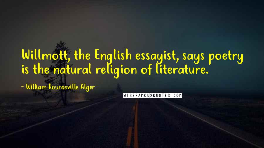 William Rounseville Alger Quotes: Willmott, the English essayist, says poetry is the natural religion of literature.