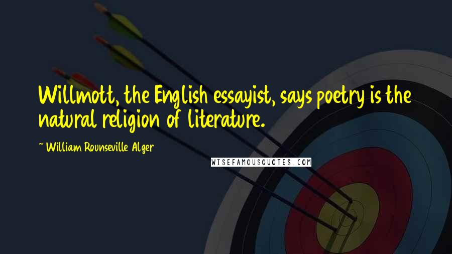 William Rounseville Alger Quotes: Willmott, the English essayist, says poetry is the natural religion of literature.
