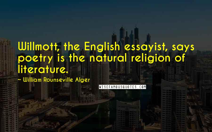 William Rounseville Alger Quotes: Willmott, the English essayist, says poetry is the natural religion of literature.