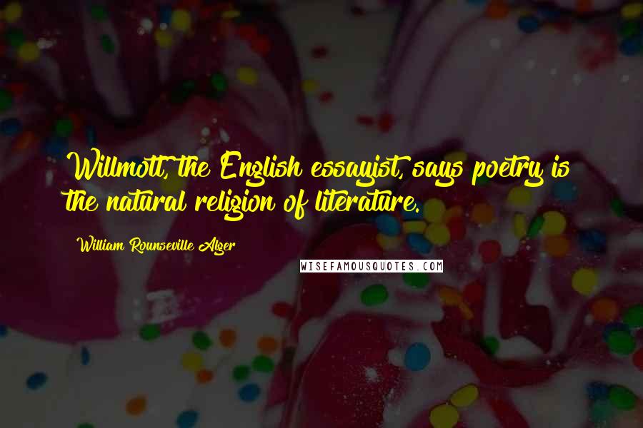 William Rounseville Alger Quotes: Willmott, the English essayist, says poetry is the natural religion of literature.