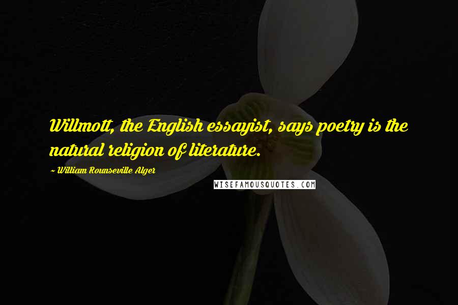 William Rounseville Alger Quotes: Willmott, the English essayist, says poetry is the natural religion of literature.