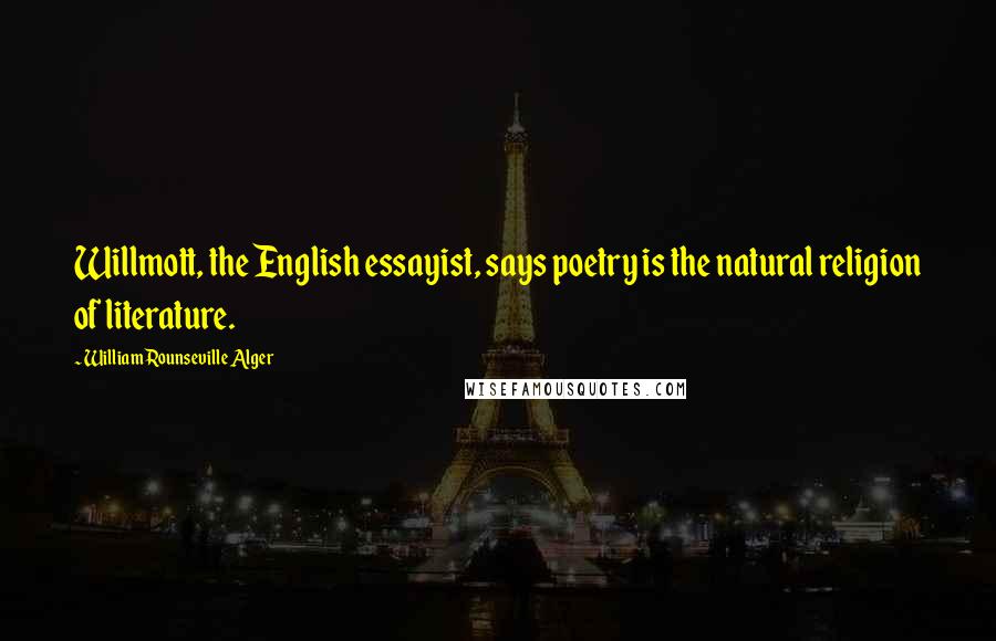 William Rounseville Alger Quotes: Willmott, the English essayist, says poetry is the natural religion of literature.