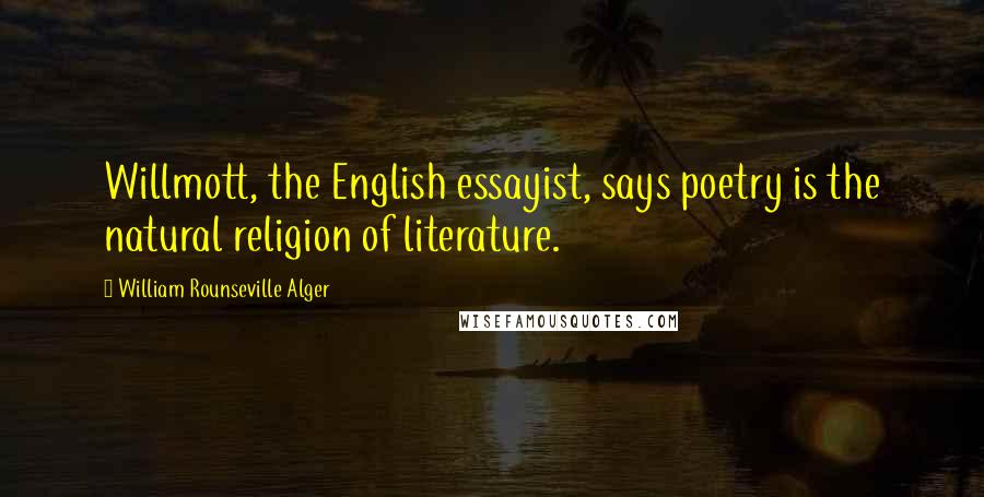 William Rounseville Alger Quotes: Willmott, the English essayist, says poetry is the natural religion of literature.