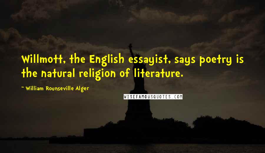 William Rounseville Alger Quotes: Willmott, the English essayist, says poetry is the natural religion of literature.