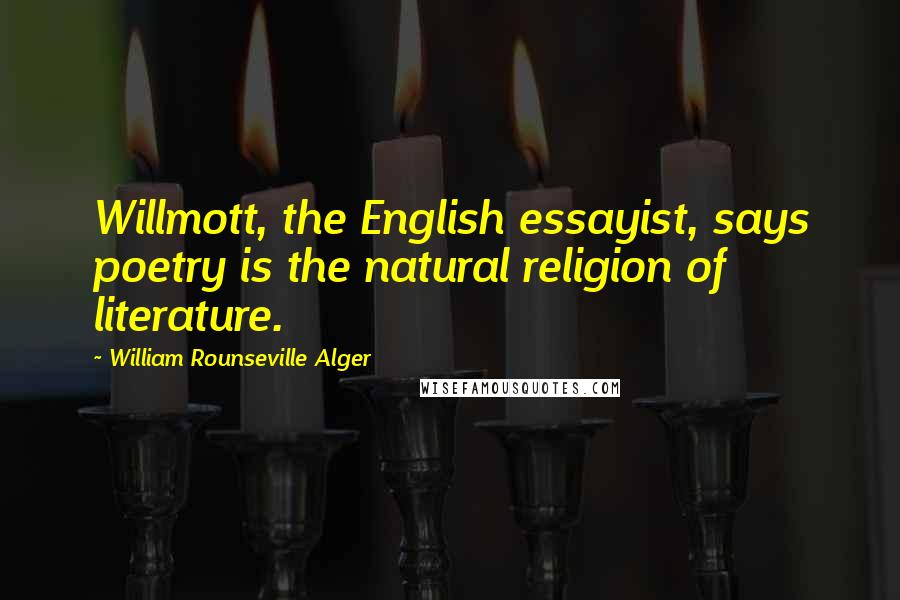 William Rounseville Alger Quotes: Willmott, the English essayist, says poetry is the natural religion of literature.