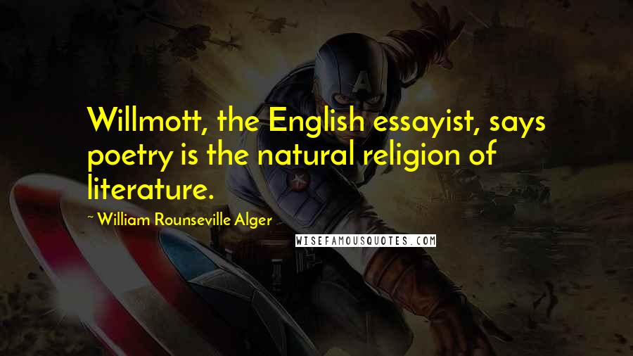 William Rounseville Alger Quotes: Willmott, the English essayist, says poetry is the natural religion of literature.