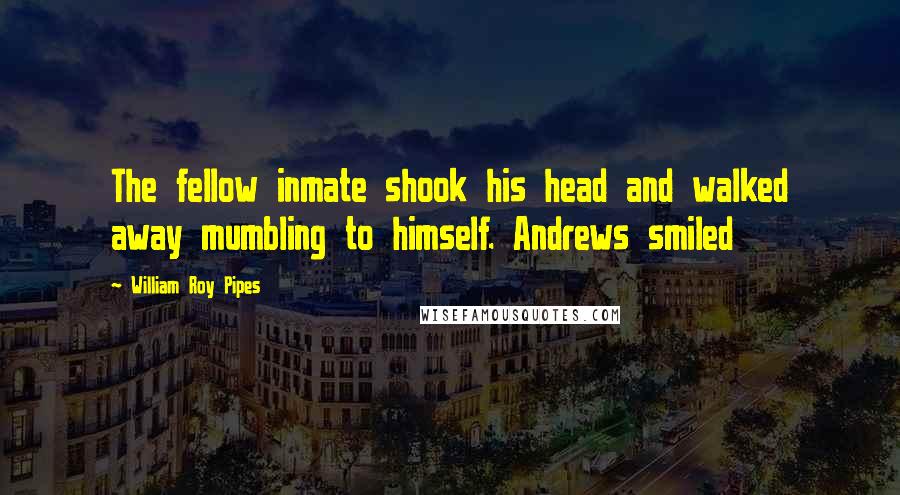 William Roy Pipes Quotes: The fellow inmate shook his head and walked away mumbling to himself. Andrews smiled