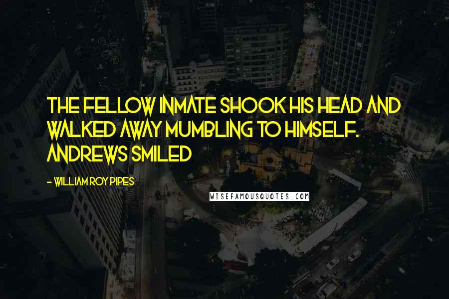 William Roy Pipes Quotes: The fellow inmate shook his head and walked away mumbling to himself. Andrews smiled