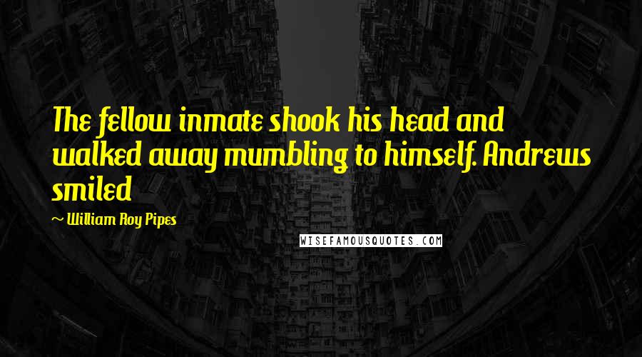 William Roy Pipes Quotes: The fellow inmate shook his head and walked away mumbling to himself. Andrews smiled