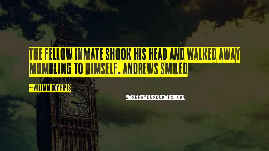William Roy Pipes Quotes: The fellow inmate shook his head and walked away mumbling to himself. Andrews smiled