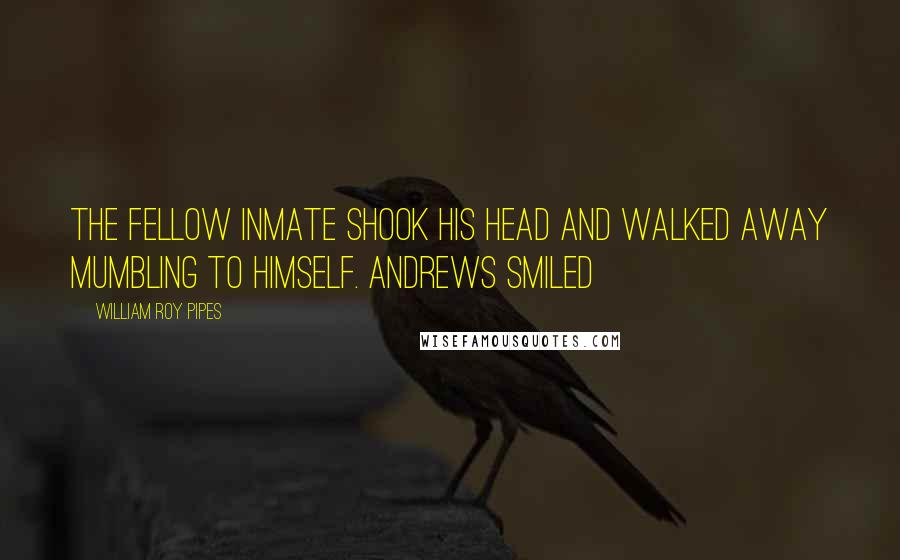 William Roy Pipes Quotes: The fellow inmate shook his head and walked away mumbling to himself. Andrews smiled