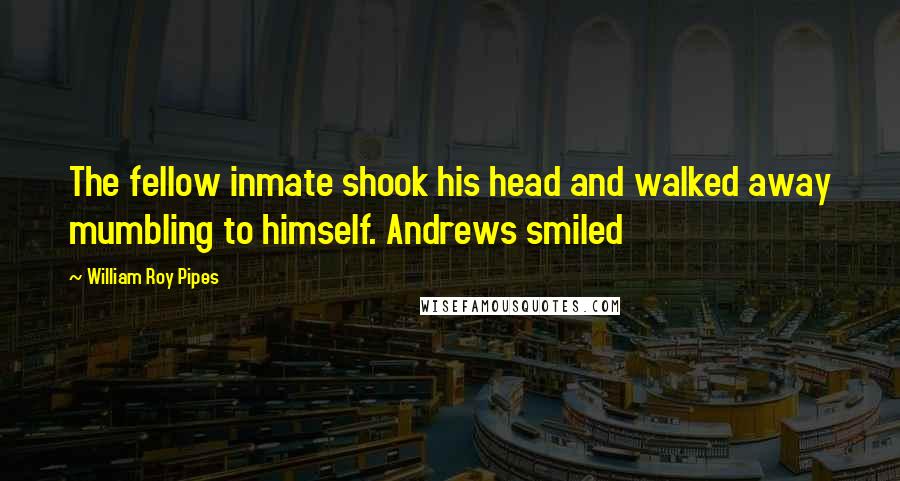 William Roy Pipes Quotes: The fellow inmate shook his head and walked away mumbling to himself. Andrews smiled