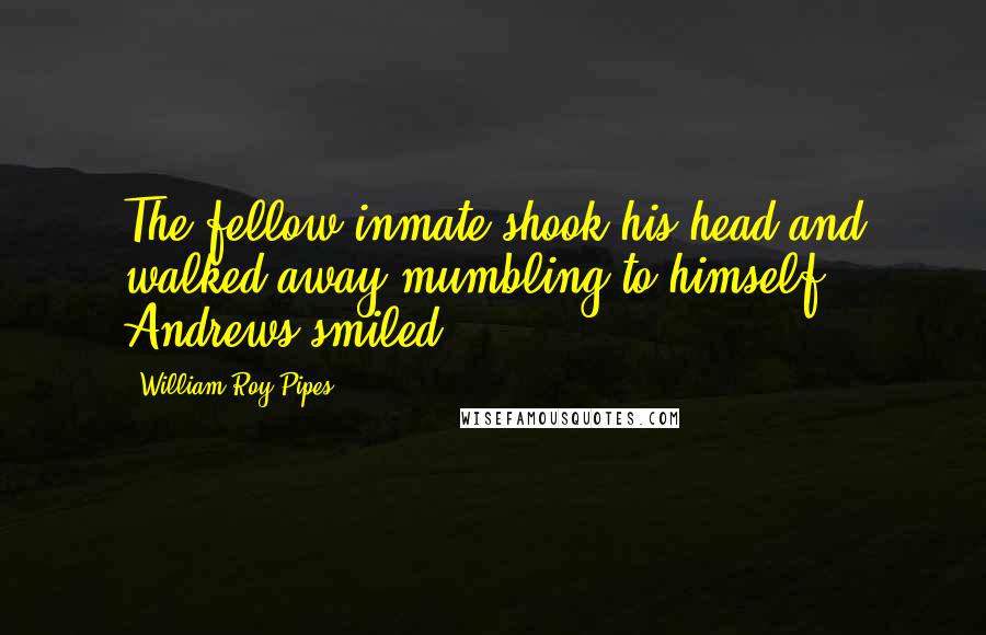 William Roy Pipes Quotes: The fellow inmate shook his head and walked away mumbling to himself. Andrews smiled