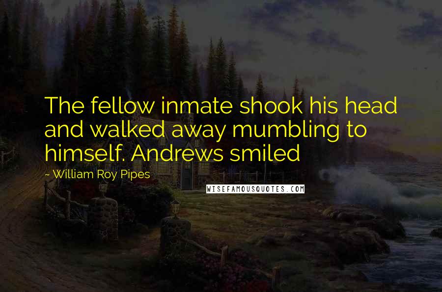 William Roy Pipes Quotes: The fellow inmate shook his head and walked away mumbling to himself. Andrews smiled