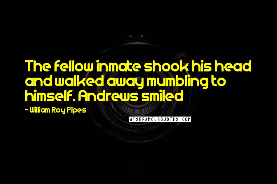 William Roy Pipes Quotes: The fellow inmate shook his head and walked away mumbling to himself. Andrews smiled