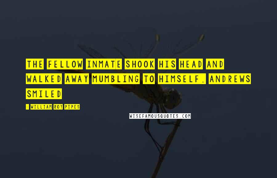 William Roy Pipes Quotes: The fellow inmate shook his head and walked away mumbling to himself. Andrews smiled