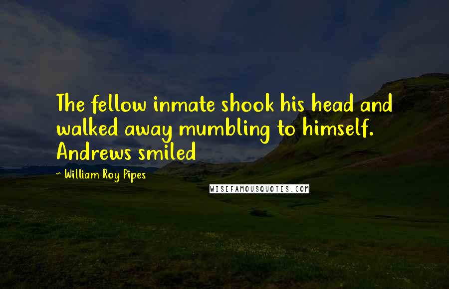 William Roy Pipes Quotes: The fellow inmate shook his head and walked away mumbling to himself. Andrews smiled