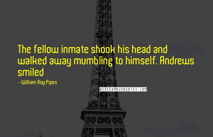 William Roy Pipes Quotes: The fellow inmate shook his head and walked away mumbling to himself. Andrews smiled