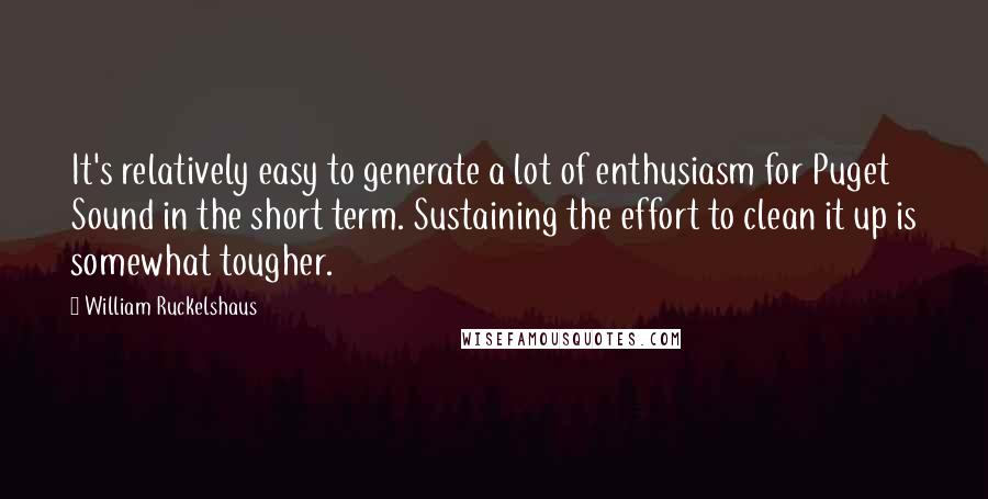 William Ruckelshaus Quotes: It's relatively easy to generate a lot of enthusiasm for Puget Sound in the short term. Sustaining the effort to clean it up is somewhat tougher.