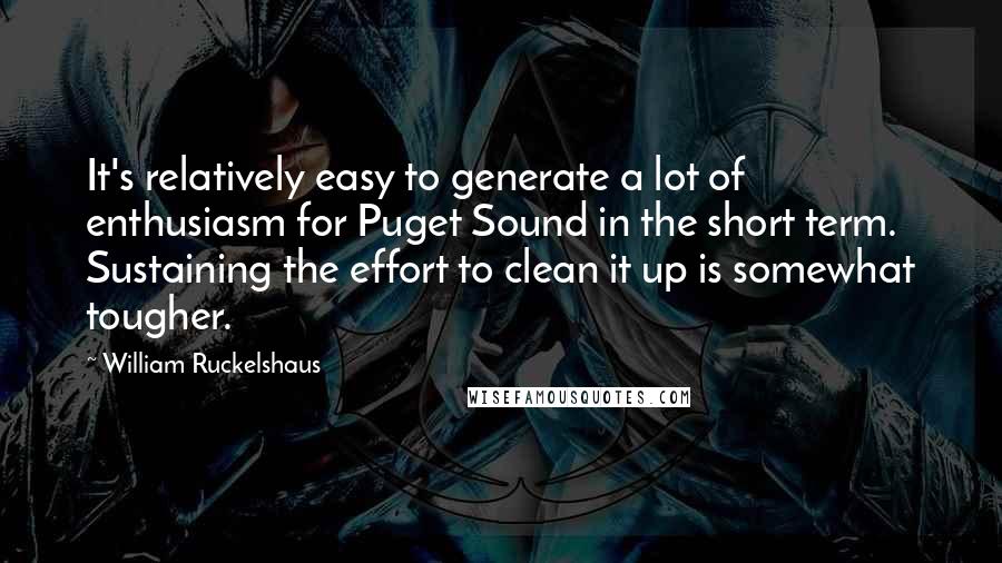 William Ruckelshaus Quotes: It's relatively easy to generate a lot of enthusiasm for Puget Sound in the short term. Sustaining the effort to clean it up is somewhat tougher.