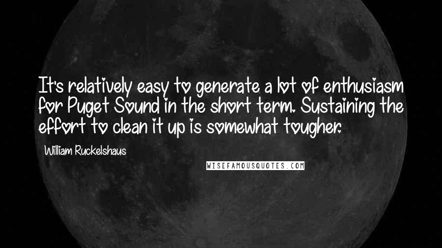 William Ruckelshaus Quotes: It's relatively easy to generate a lot of enthusiasm for Puget Sound in the short term. Sustaining the effort to clean it up is somewhat tougher.