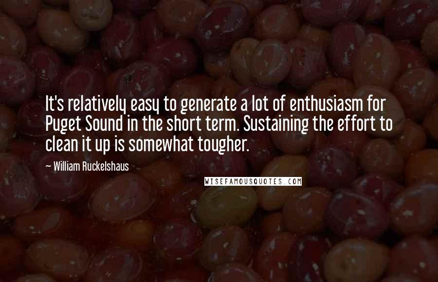 William Ruckelshaus Quotes: It's relatively easy to generate a lot of enthusiasm for Puget Sound in the short term. Sustaining the effort to clean it up is somewhat tougher.