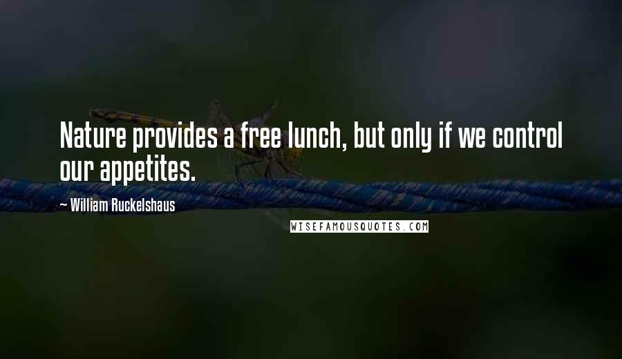 William Ruckelshaus Quotes: Nature provides a free lunch, but only if we control our appetites.