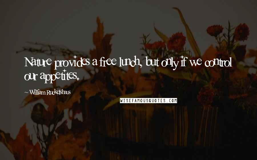 William Ruckelshaus Quotes: Nature provides a free lunch, but only if we control our appetites.