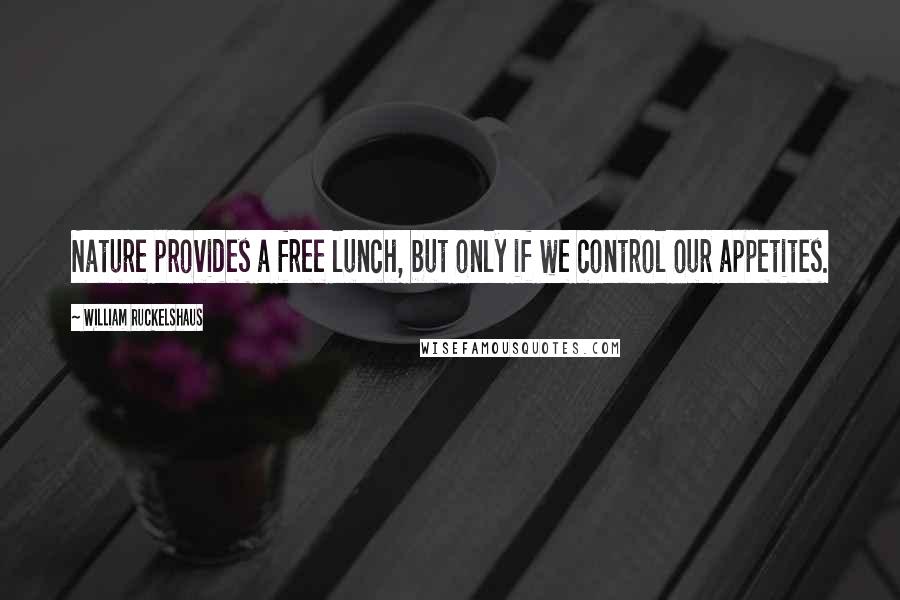 William Ruckelshaus Quotes: Nature provides a free lunch, but only if we control our appetites.