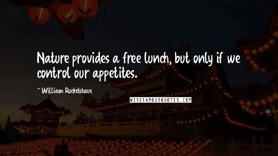 William Ruckelshaus Quotes: Nature provides a free lunch, but only if we control our appetites.