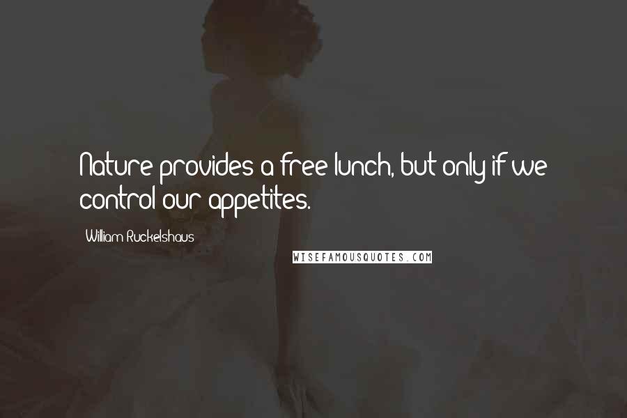 William Ruckelshaus Quotes: Nature provides a free lunch, but only if we control our appetites.