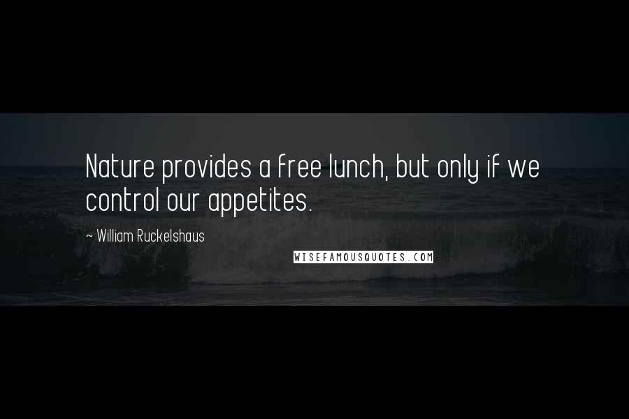 William Ruckelshaus Quotes: Nature provides a free lunch, but only if we control our appetites.