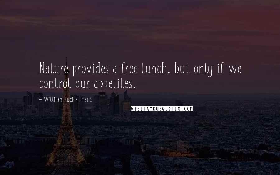 William Ruckelshaus Quotes: Nature provides a free lunch, but only if we control our appetites.