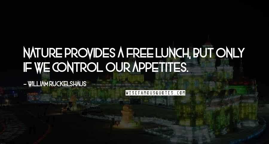 William Ruckelshaus Quotes: Nature provides a free lunch, but only if we control our appetites.