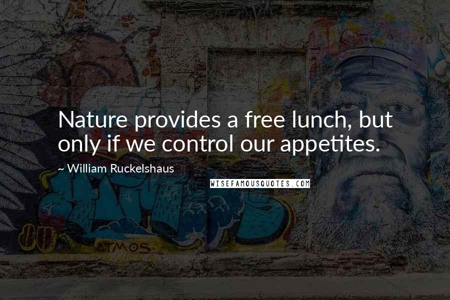 William Ruckelshaus Quotes: Nature provides a free lunch, but only if we control our appetites.