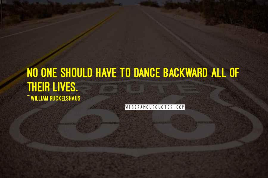 William Ruckelshaus Quotes: No one should have to dance backward all of their lives.