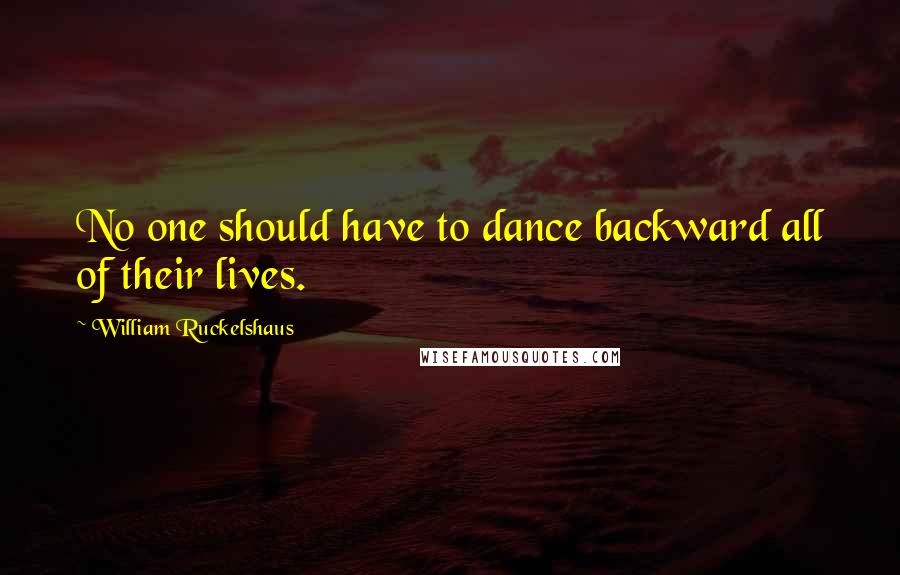 William Ruckelshaus Quotes: No one should have to dance backward all of their lives.