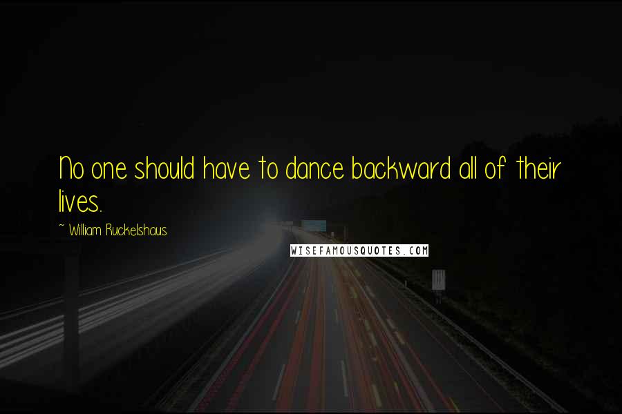 William Ruckelshaus Quotes: No one should have to dance backward all of their lives.