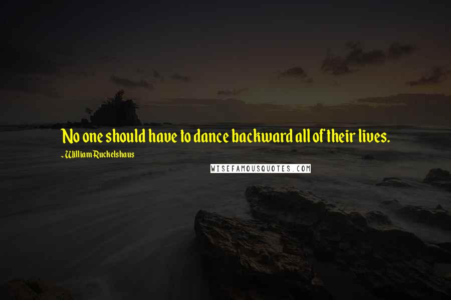 William Ruckelshaus Quotes: No one should have to dance backward all of their lives.