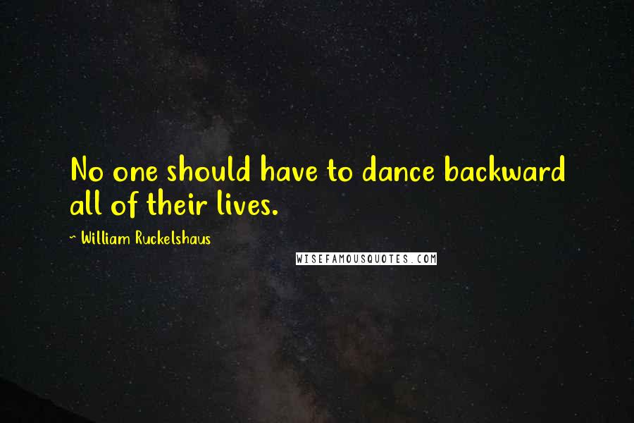 William Ruckelshaus Quotes: No one should have to dance backward all of their lives.